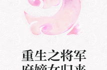 将军府重生嫡女归来全文免费阅读,逆袭之路